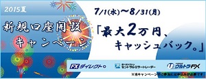 2015夏　新規口座開設キャンペーン「最大2万円、キャッシュバック。」